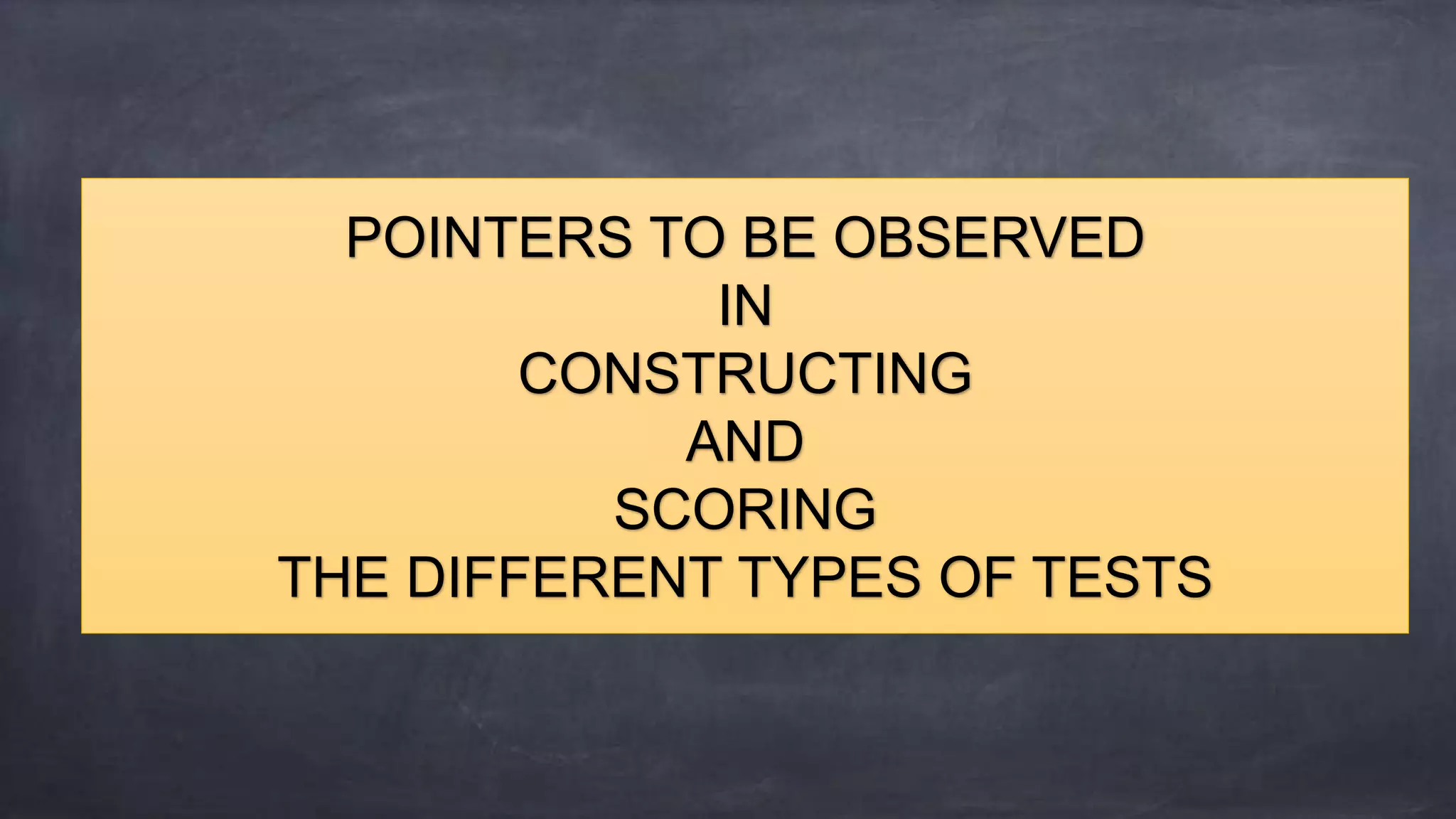 POINTERS TO BE OBSERVED
IN
CONSTRUCTING
AND
SCORING
THE DIFFERENT TYPES OF TESTS
 