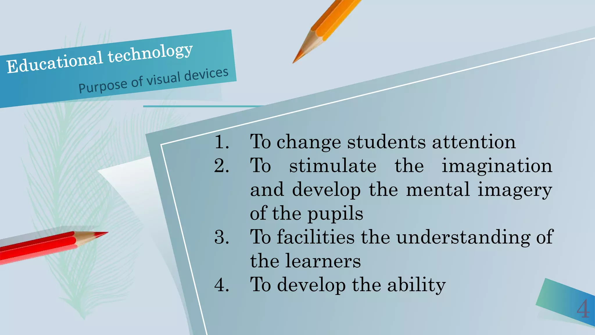 4
1. To change students attention
2. To stimulate the imagination
and develop the mental imagery
of the pupils
3. To facilities the understanding of
the learners
4. To develop the ability
 