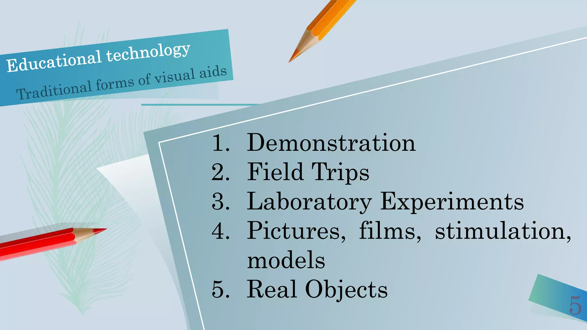 5
1. Demonstration
2. Field Trips
3. Laboratory Experiments
4. Pictures, films, stimulation,
models
5. Real Objects
 