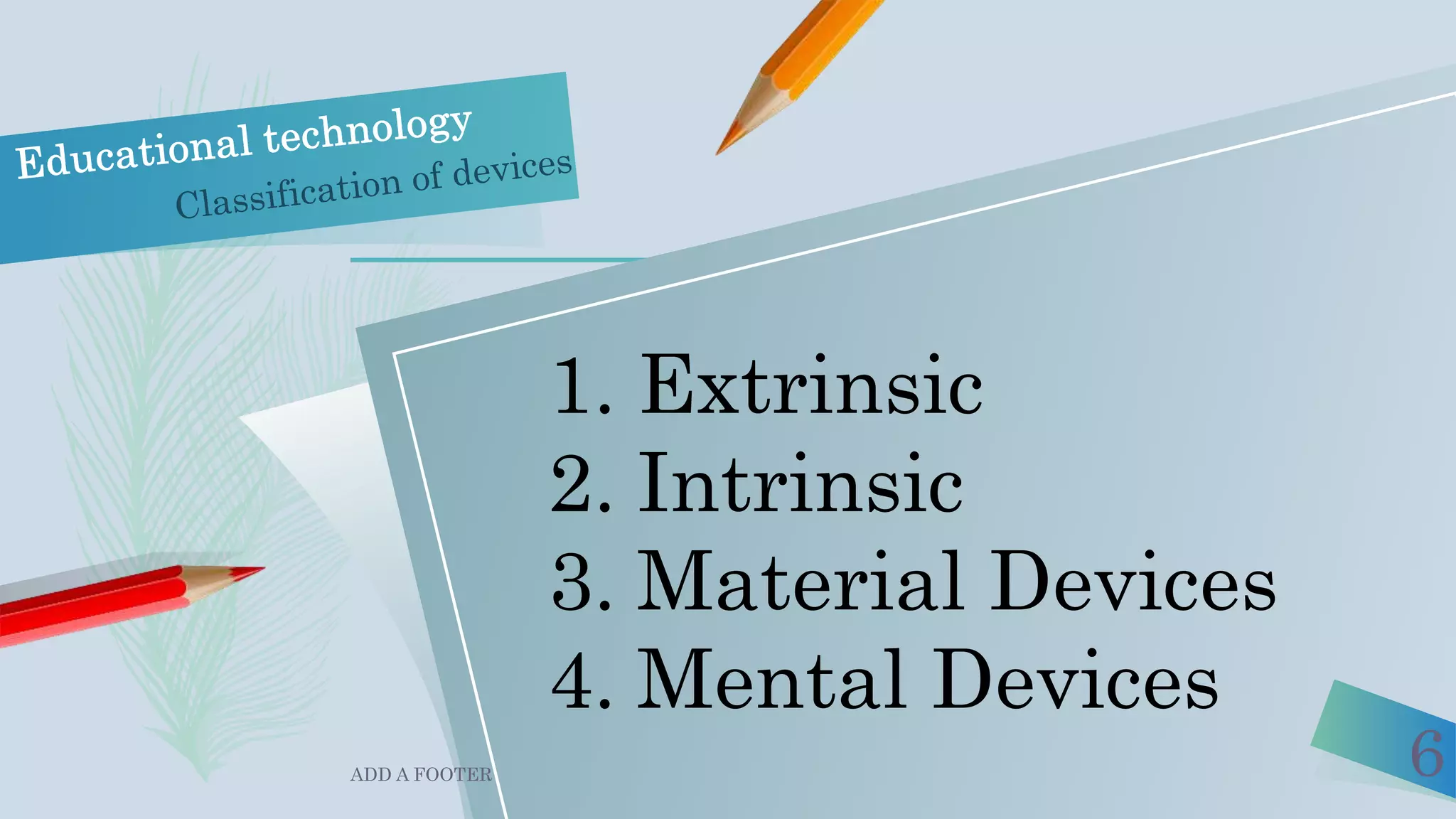 ADD A FOOTER 6
1. Extrinsic
2. Intrinsic
3. Material Devices
4. Mental Devices
 