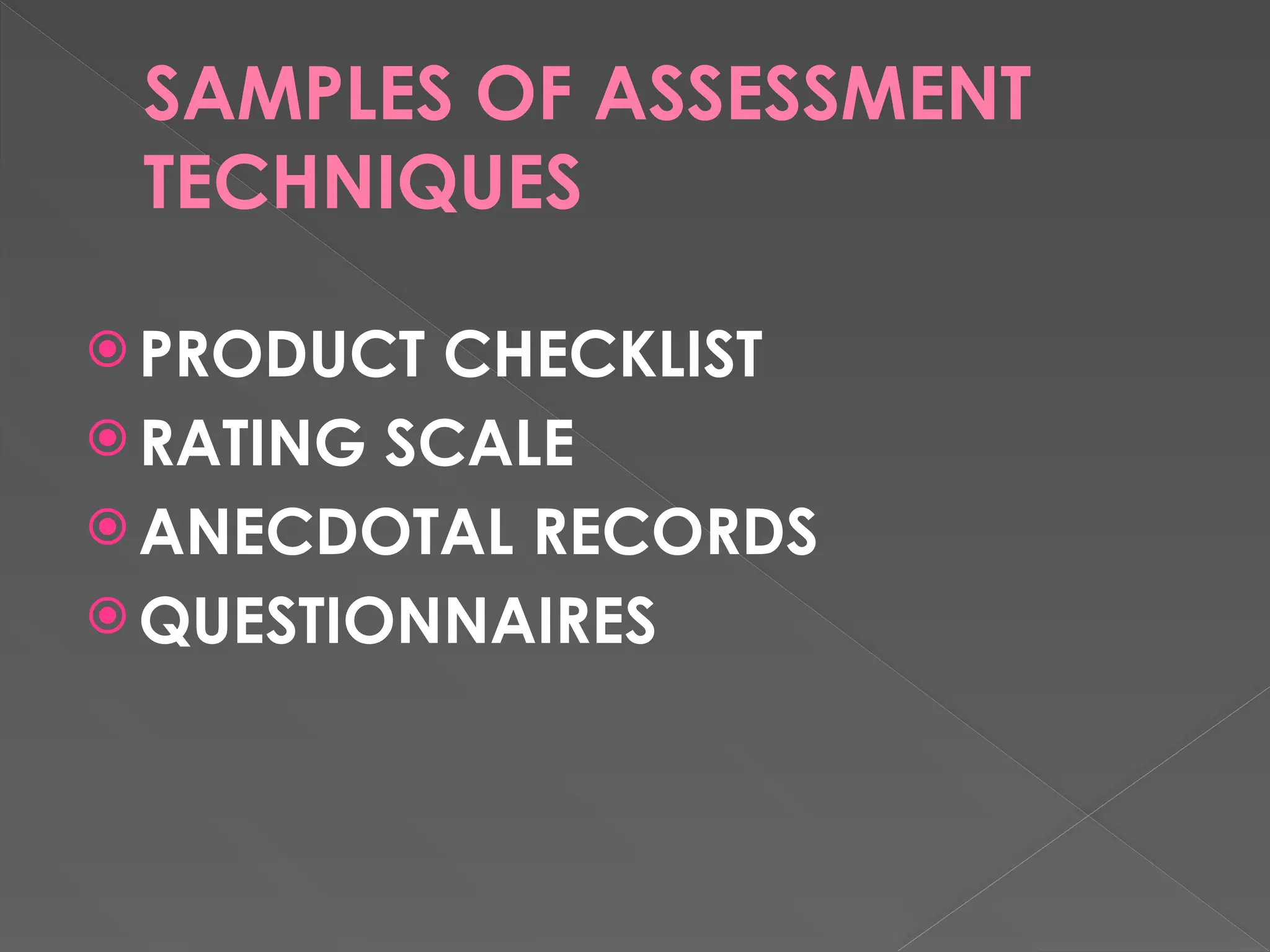 SAMPLES OF ASSESSMENT
TECHNIQUES
 PRODUCT CHECKLIST
 RATING SCALE
 ANECDOTAL RECORDS
 QUESTIONNAIRES
 