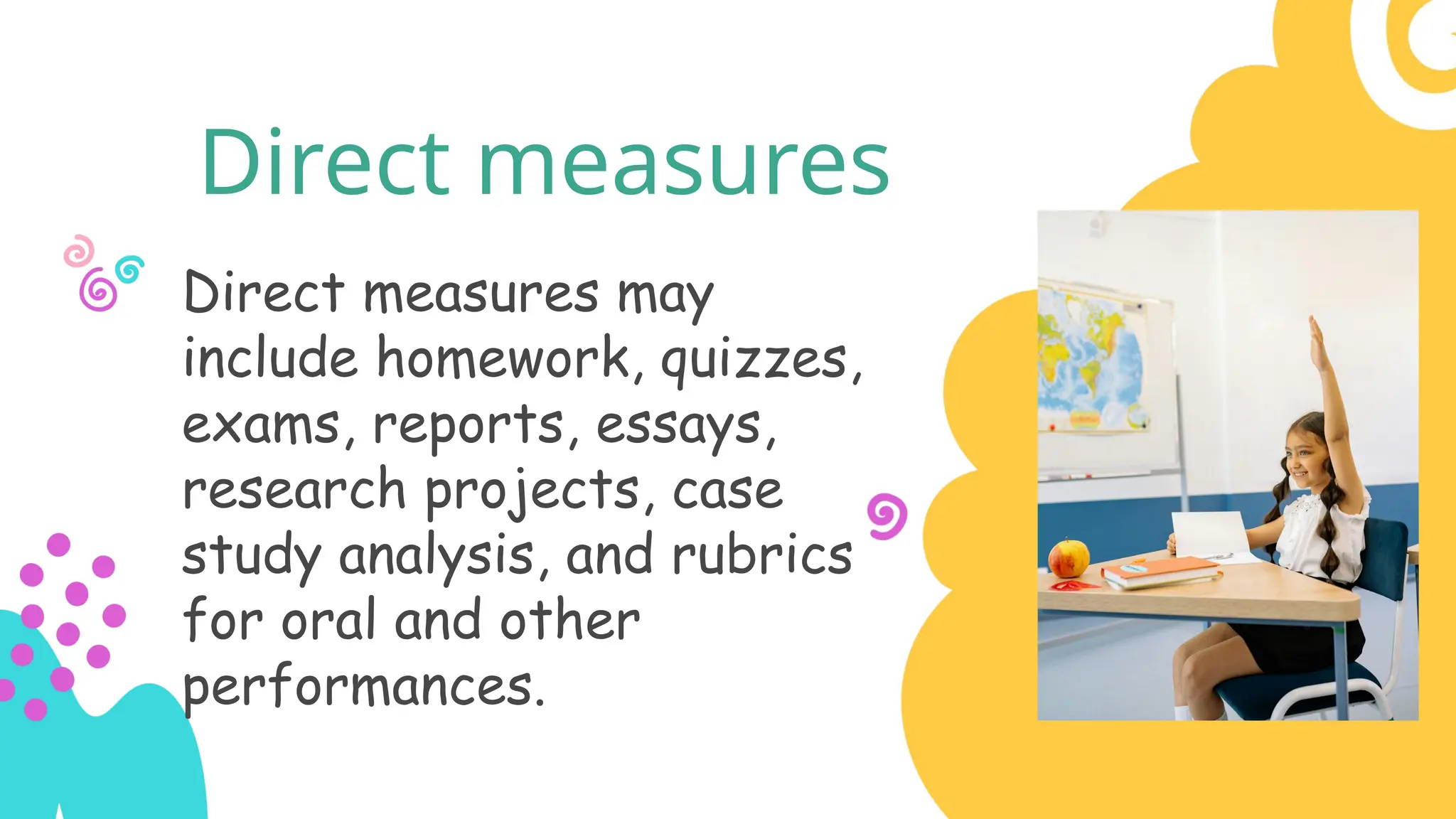 Direct measures
Direct measures may
include homework, quizzes,
exams, reports, essays,
research projects, case
study analysis, and rubrics
for oral and other
performances.
 