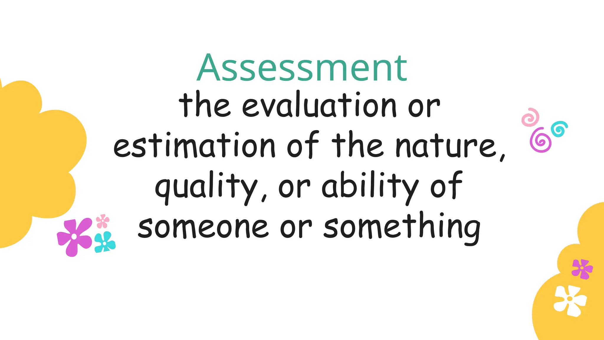 Assessment
the evaluation or
estimation of the nature,
quality, or ability of
someone or something
 