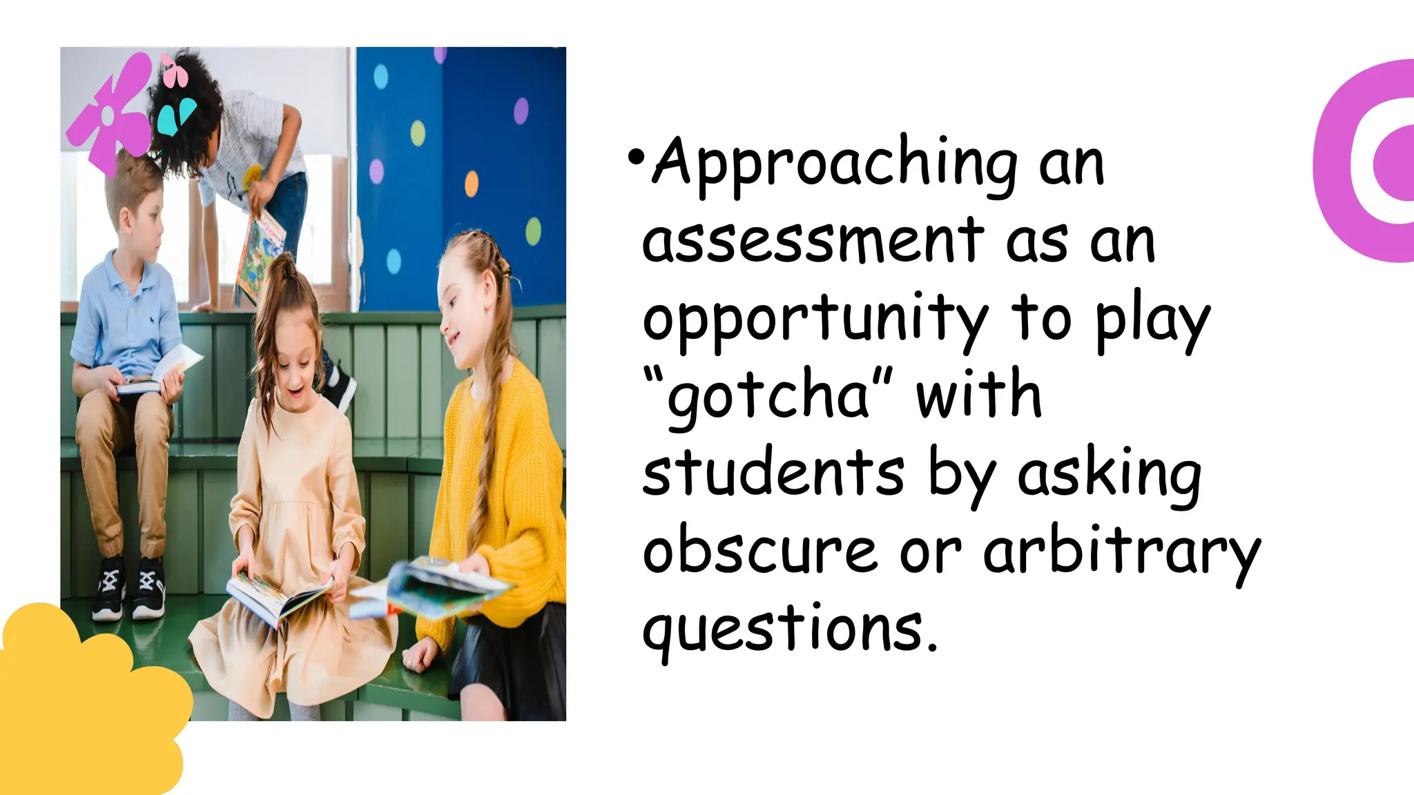 •Approaching an
assessment as an
opportunity to play
“gotcha” with
students by asking
obscure or arbitrary
questions.
 
