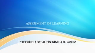 ASSESSMENT OF LEARNING
PREPARED BY: JOHN KINNO B. CASIA
 