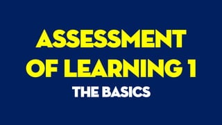 Assessment
of learning 1
the basics
 