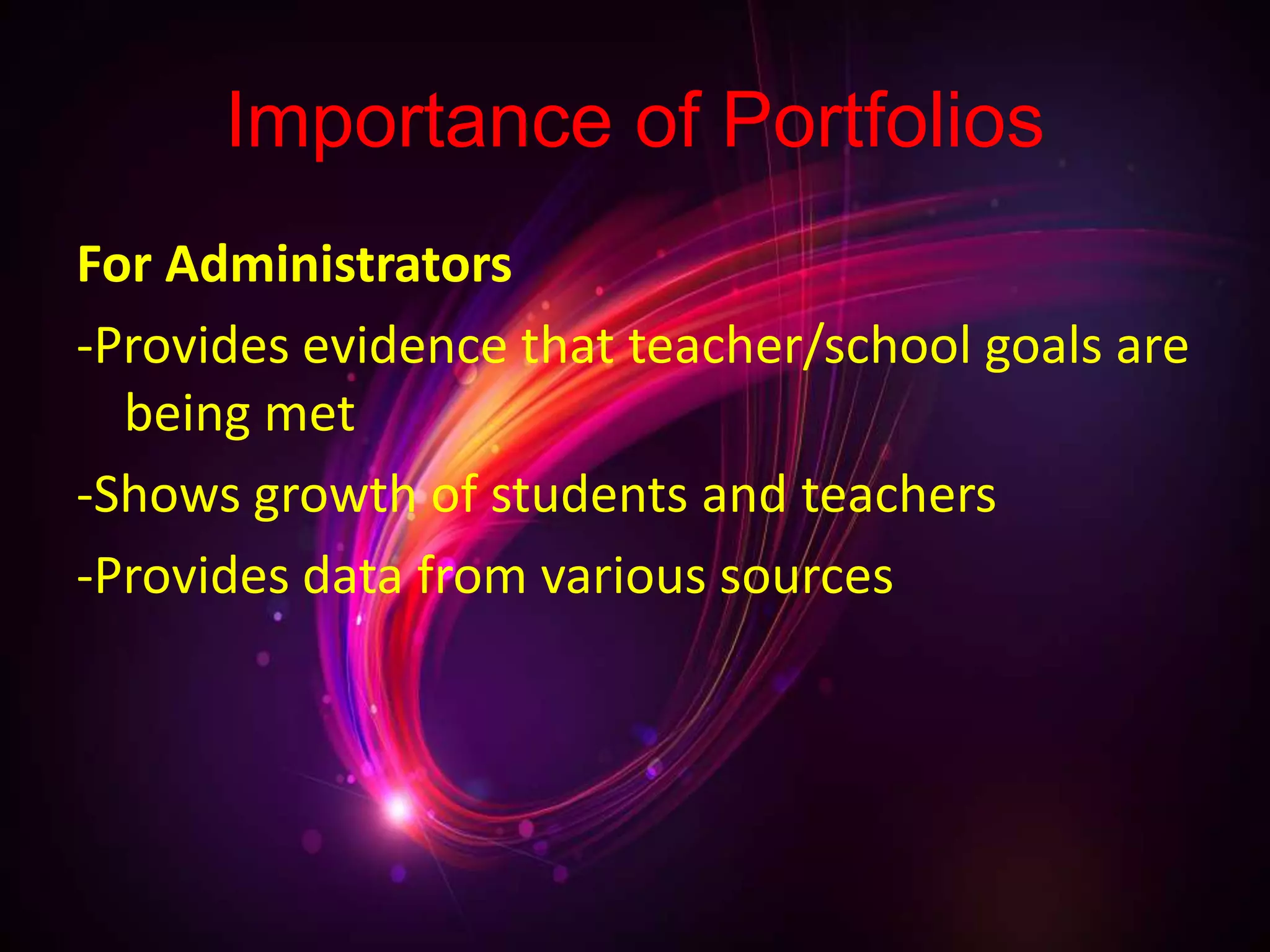 Importance of Portfolios
For Administrators
-Provides evidence that teacher/school goals are
being met
-Shows growth of students and teachers
-Provides data from various sources
 