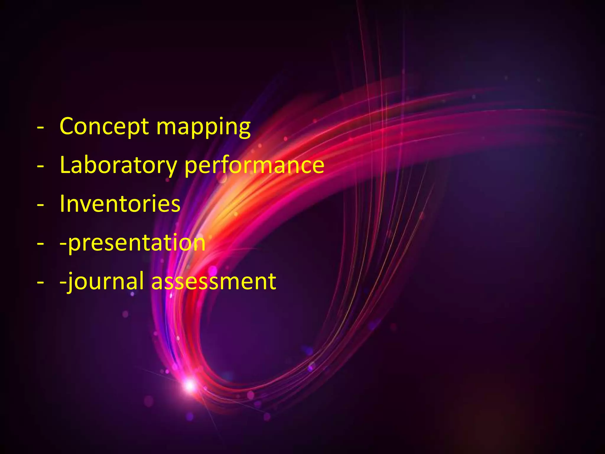 - Concept mapping
- Laboratory performance
- Inventories
- -presentation
- -journal assessment
 