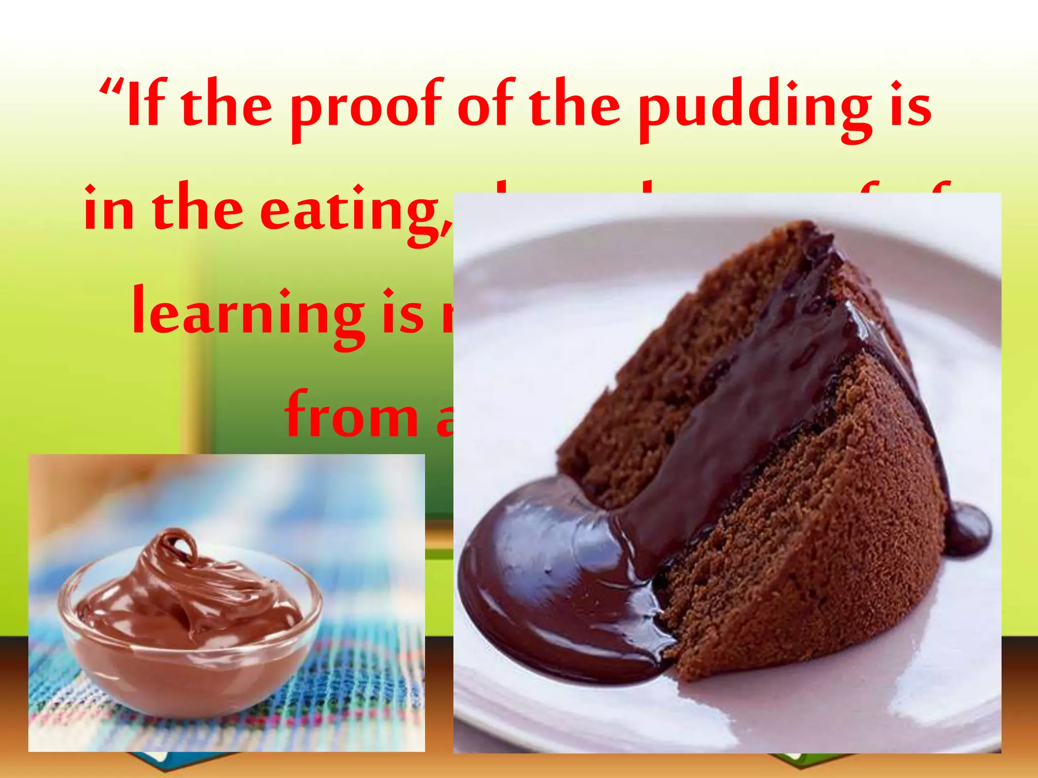 “If the proof of the pudding is
in the eating, then the proof of
learning is results obtained
from assessing.”
 