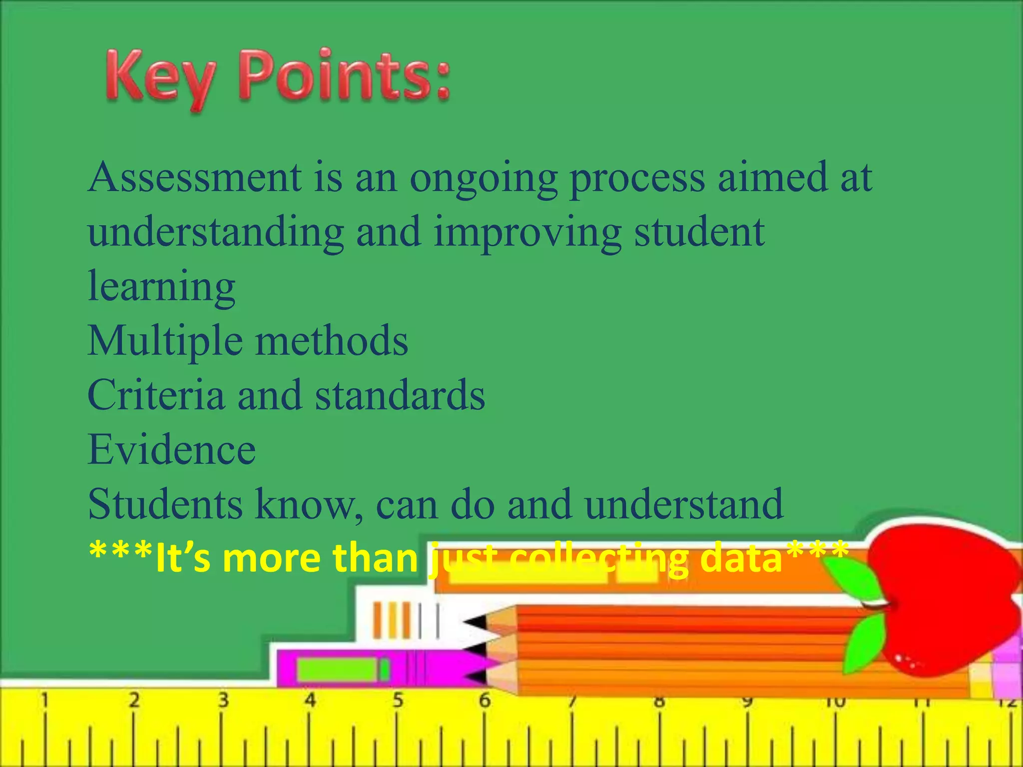 Assessment is an ongoing process aimed at
understanding and improving student
learning
Multiple methods
Criteria and standards
Evidence
Students know, can do and understand
***It’s more than just collecting data***
 