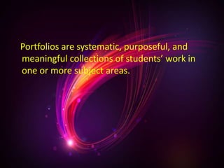 Portfolios are systematic, purposeful, and
meaningful collections of students’ work in
one or more subject areas.
 