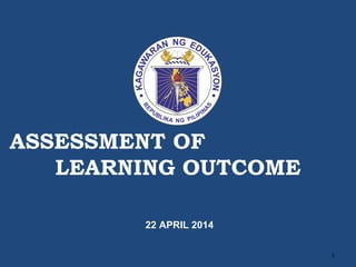 ASSESSMENT OF
LEARNING OUTCOME
22 APRIL 2014
1
 