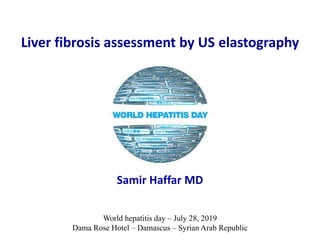 Samir Haffar MD
World hepatitis day – July 28, 2019
Dama Rose Hotel – Damascus – Syrian Arab Republic
Liver fibrosis assessment by US elastography
 