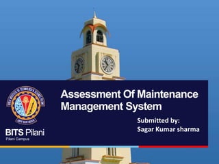 Assessment Of Maintenance
Management System
BITS Pilani
Pilani Campus

Submitted by:
Sagar Kumar sharma

 