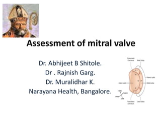 Assessment of mitral valve
Dr. Abhijeet B Shitole.
Dr . Rajnish Garg.
Dr. Muralidhar K.
Narayana Health, Bangalore.
 