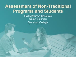Assessment of Non-Traditional Programs and Students Gail Matthews-DeNatale Sarah Volkman Simmons College 