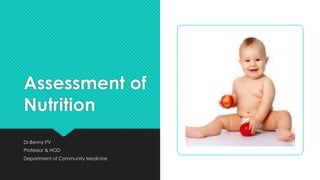 Assessment of
Nutrition
Dr.Benny PV
Professor & HOD
Department of Community Medicine
 