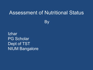 Assessment of Nutritional Status By Izhar                                                                           PG Scholar                                                                 Dept of TST                                                       NIUM Bangalore 