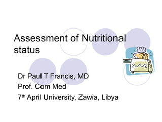 Assessment of Nutritional
status
Dr Paul T Francis, MD
Prof. Com Med
7th
April University, Zawia, Libya
 