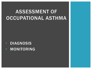 • DIAGNOSIS
• MONITORING
ASSESSMENT OF
OCCUPATIONAL ASTHMA
 