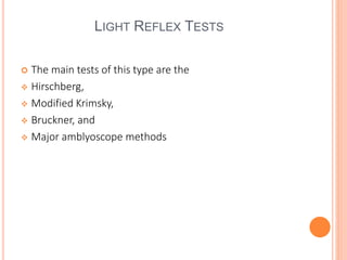 LIGHT REFLEX TESTS
 The main tests of this type are the
 Hirschberg,
 Modified Krimsky,
 Bruckner, and
 Major amblyoscope methods
 