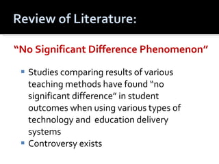 “ No Significant Difference Phenomenon” Studies comparing results of various teaching methods have found “no significant difference” in student outcomes when using various types of technology and  education delivery systems Controversy exists 