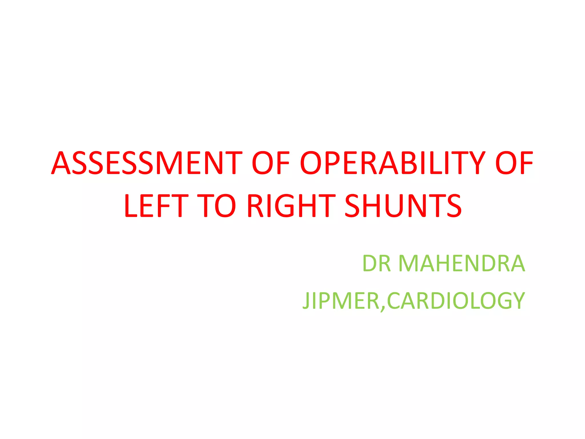 ASSESSMENT OF OPERABILITY OF
LEFT TO RIGHT SHUNTS
DR MAHENDRA
JIPMER,CARDIOLOGY
 