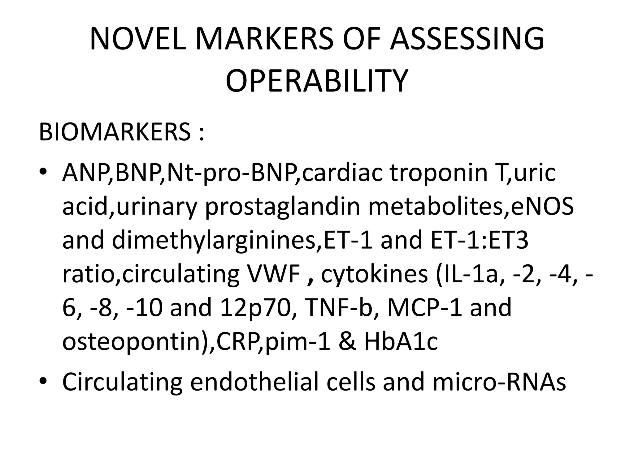 NOVEL MARKERS OF ASSESSING
OPERABILITY
BIOMARKERS :
• ANP,BNP,Nt-pro-BNP,cardiac troponin T,uric
acid,urinary prostaglandin metabolites,eNOS
and dimethylarginines,ET-1 and ET-1:ET3
ratio,circulating VWF , cytokines (IL-1a, -2, -4, -
6, -8, -10 and 12p70, TNF-b, MCP-1 and
osteopontin),CRP,pim-1 & HbA1c
• Circulating endothelial cells and micro-RNAs
 