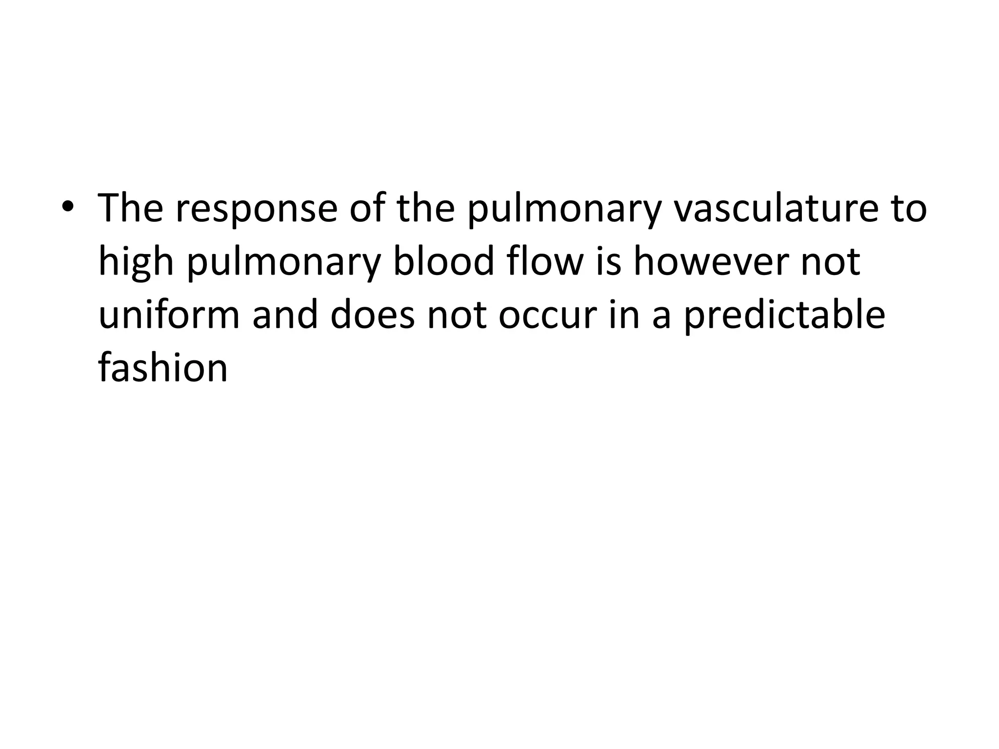 • The response of the pulmonary vasculature to
high pulmonary blood flow is however not
uniform and does not occur in a predictable
fashion
 