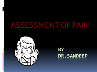 ASSESSMENT OF PAIN

          BY
          DR.SANDEEP
 
