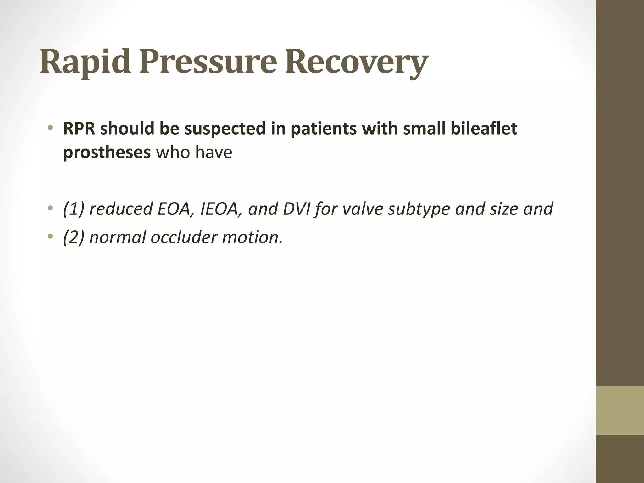 Rapid Pressure Recovery
• RPR should be suspected in patients with small bileaflet
prostheses who have
• (1) reduced EOA, IEOA, and DVI for valve subtype and size and
• (2) normal occluder motion.
 