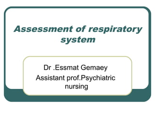 Assessment of respiratory
system
Dr .Essmat Gemaey
Assistant prof.Psychiatric
nursing
 