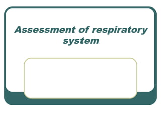 Assessment of respiratory
system
 