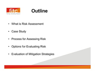 Outline

What is Risk Assessment

Case Study

Process for Assessing Risk

Options for Evaluating Risk

Evaluation of Mitigation Strategies
 