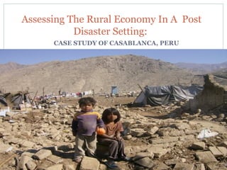 Assessing The Rural Economy In A Post
Disaster Setting:
CASE STUDY OF CASABLANCA, PERU

 