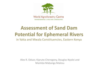 Assessment of Sand Dam Potential for Ephemeral Rivers in Yatta and Mwala Constituencies, Eastern Kenya Alex R. Oduor, Kipruto Cherogony, Douglas Nyolei and Maimbo Mabanga Malesu   