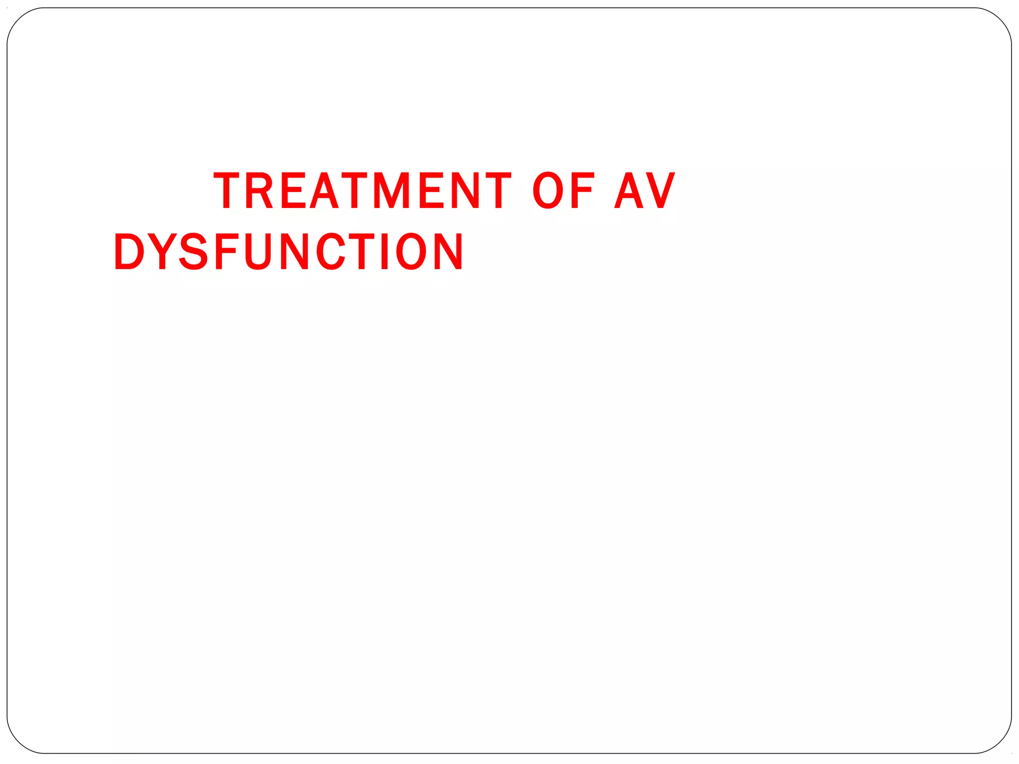 TREATMENT OF AV
DYSFUNCTION
 