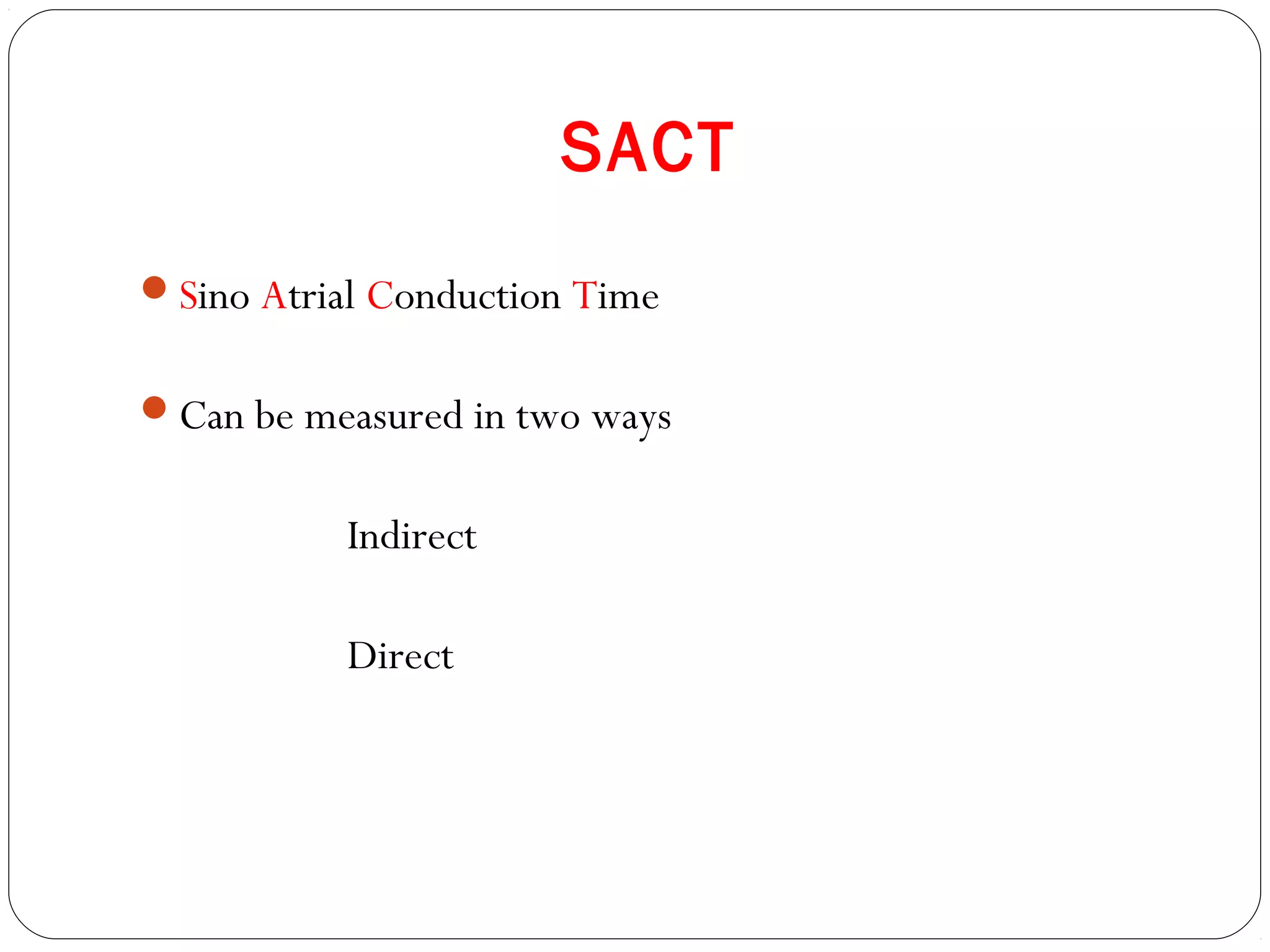 SACT
Sino Atrial Conduction Time
Can be measured in two ways
Indirect
Direct
 