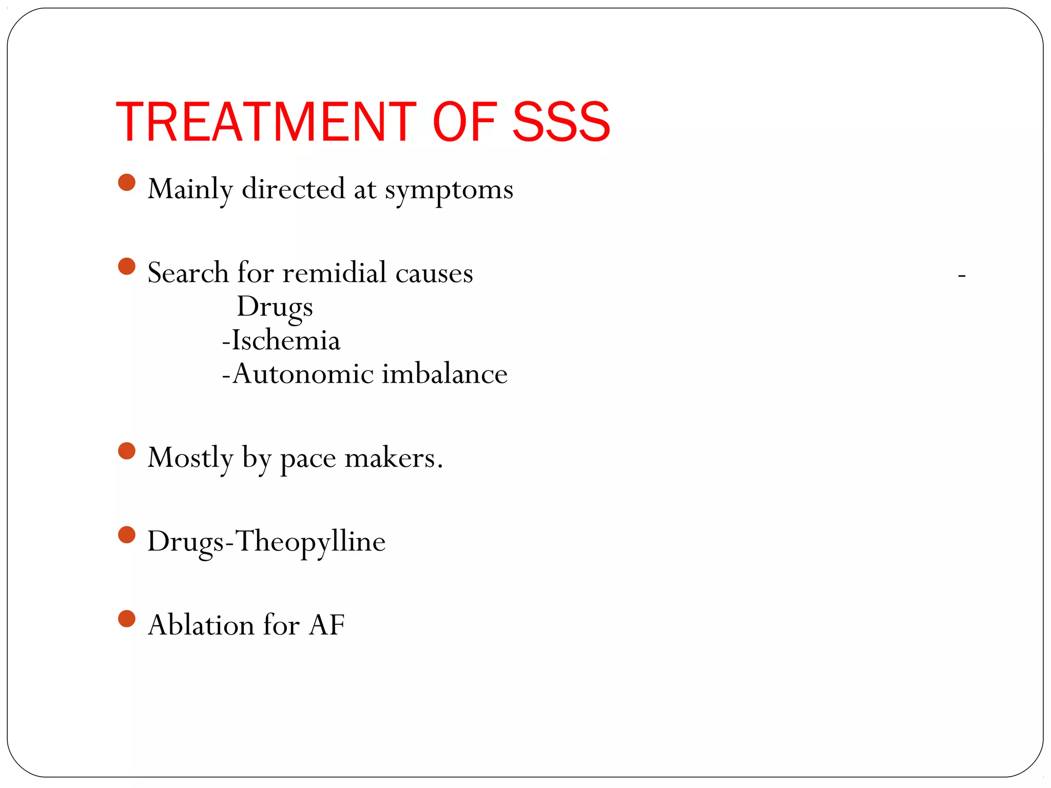 TREATMENT OF SSS
Mainly directed at symptoms
Search for remidial causes -
Drugs
-Ischemia
-Autonomic imbalance
Mostly by pace makers.
Drugs-Theopylline
Ablation for AF
 