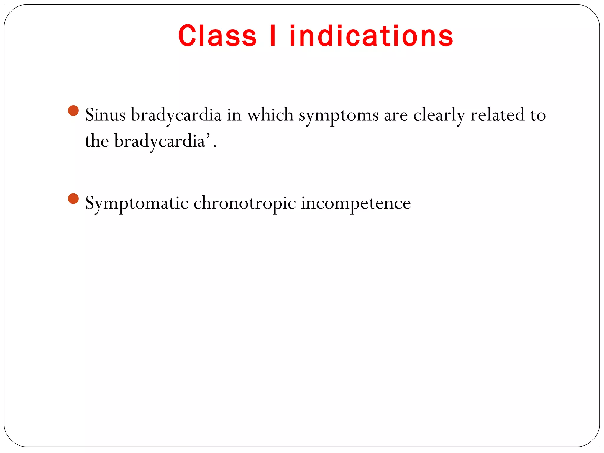 Class I indications
Sinus bradycardia in which symptoms are clearly related to
the bradycardia’.
Symptomatic chronotropic incompetence
 