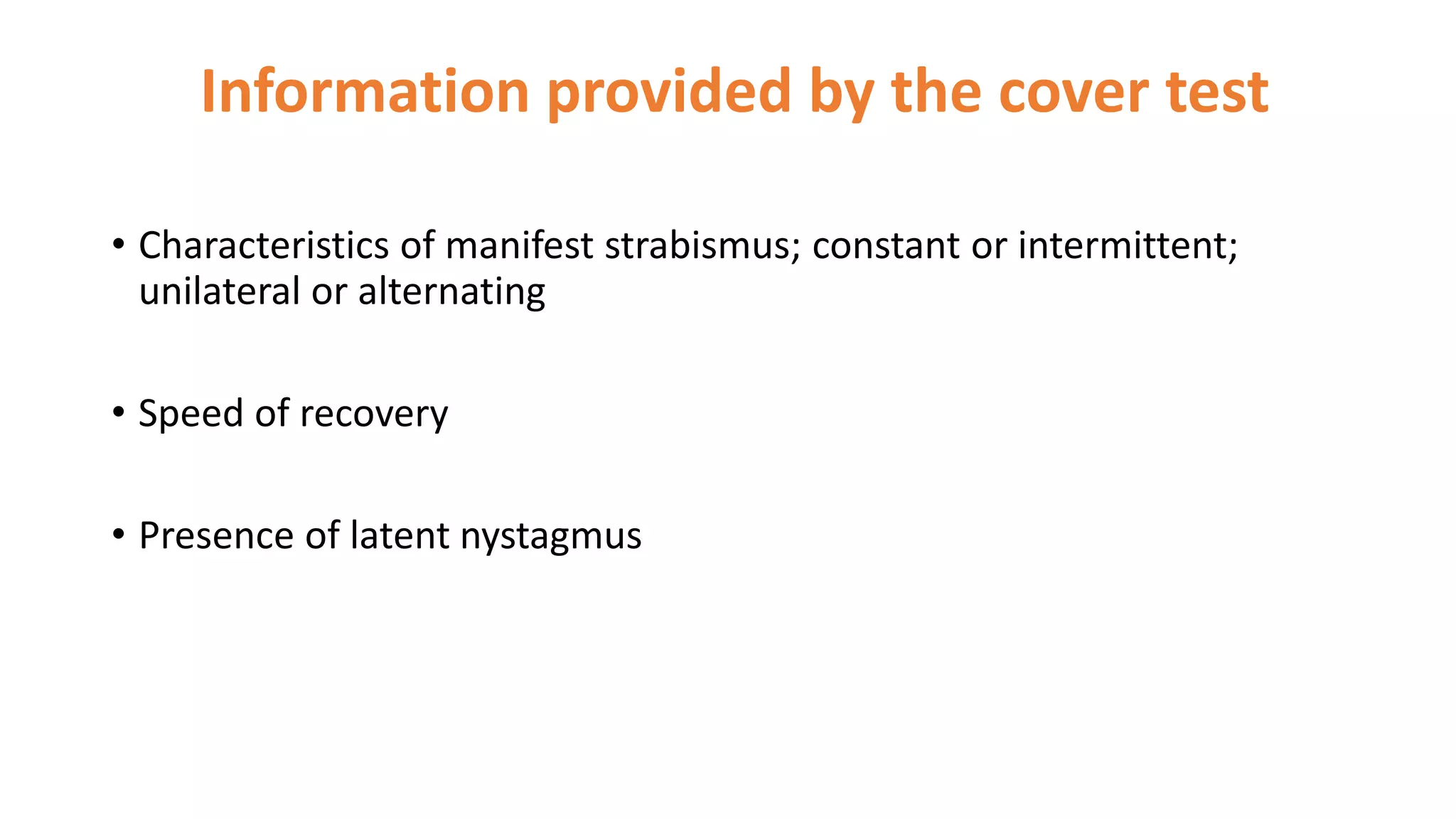 Information provided by the cover test
• Characteristics of manifest strabismus; constant or intermittent;
unilateral or alternating
• Speed of recovery
• Presence of latent nystagmus
 