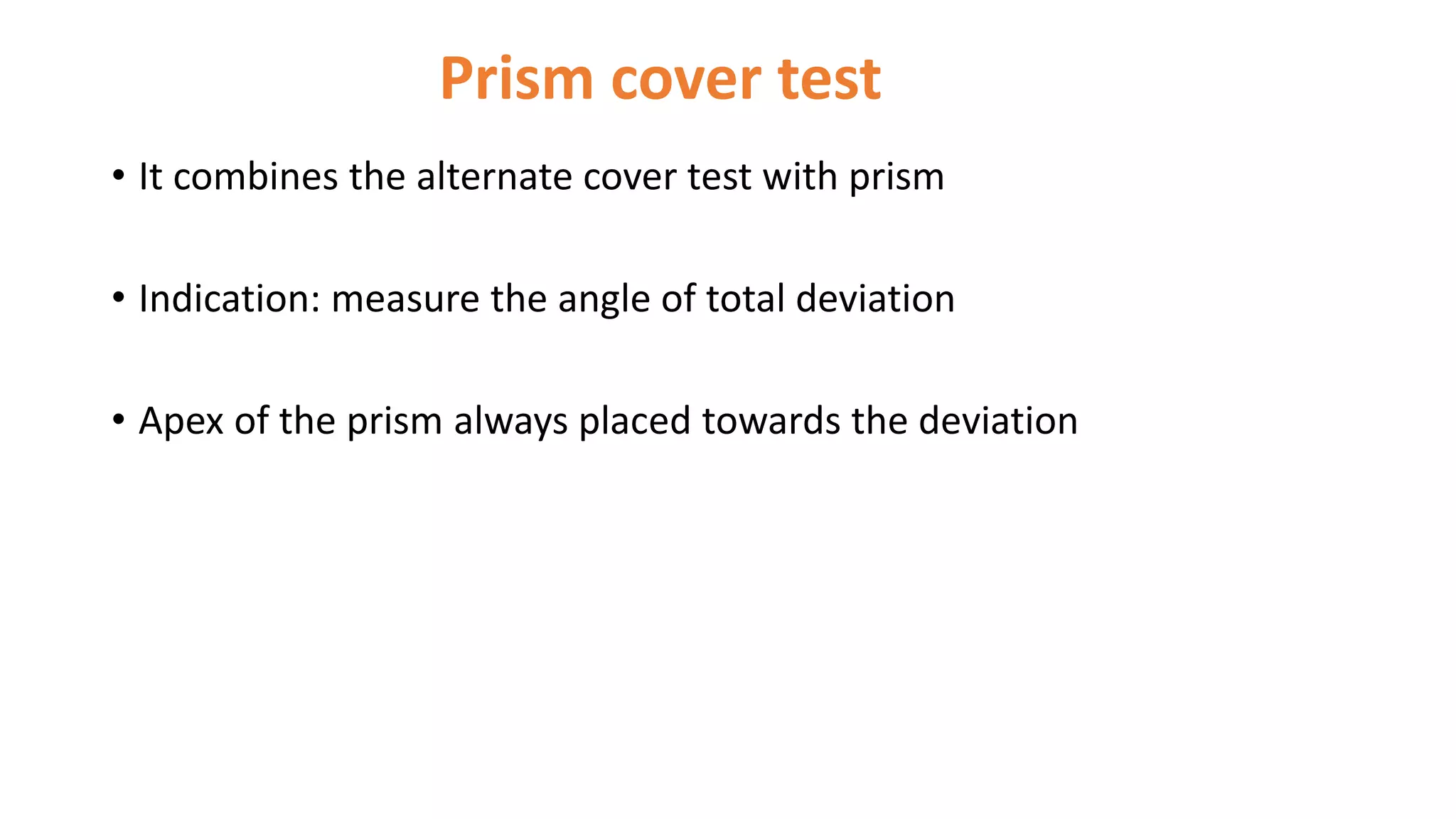 Prism cover test
• It combines the alternate cover test with prism
• Indication: measure the angle of total deviation
• Apex of the prism always placed towards the deviation
 