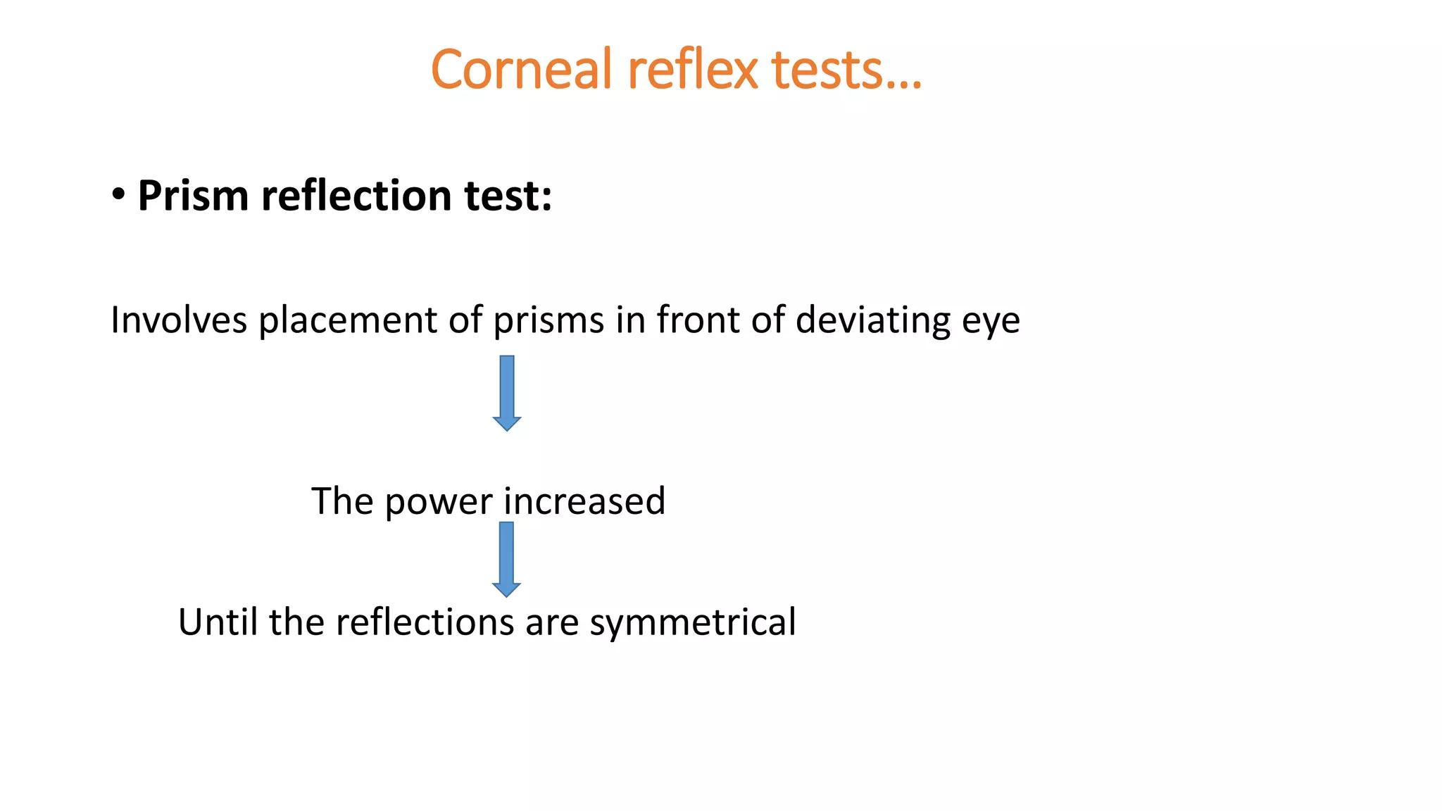 Corneal reflex tests…
• Prism reflection test:
Involves placement of prisms in front of deviating eye
The power increased
Until the reflections are symmetrical
 