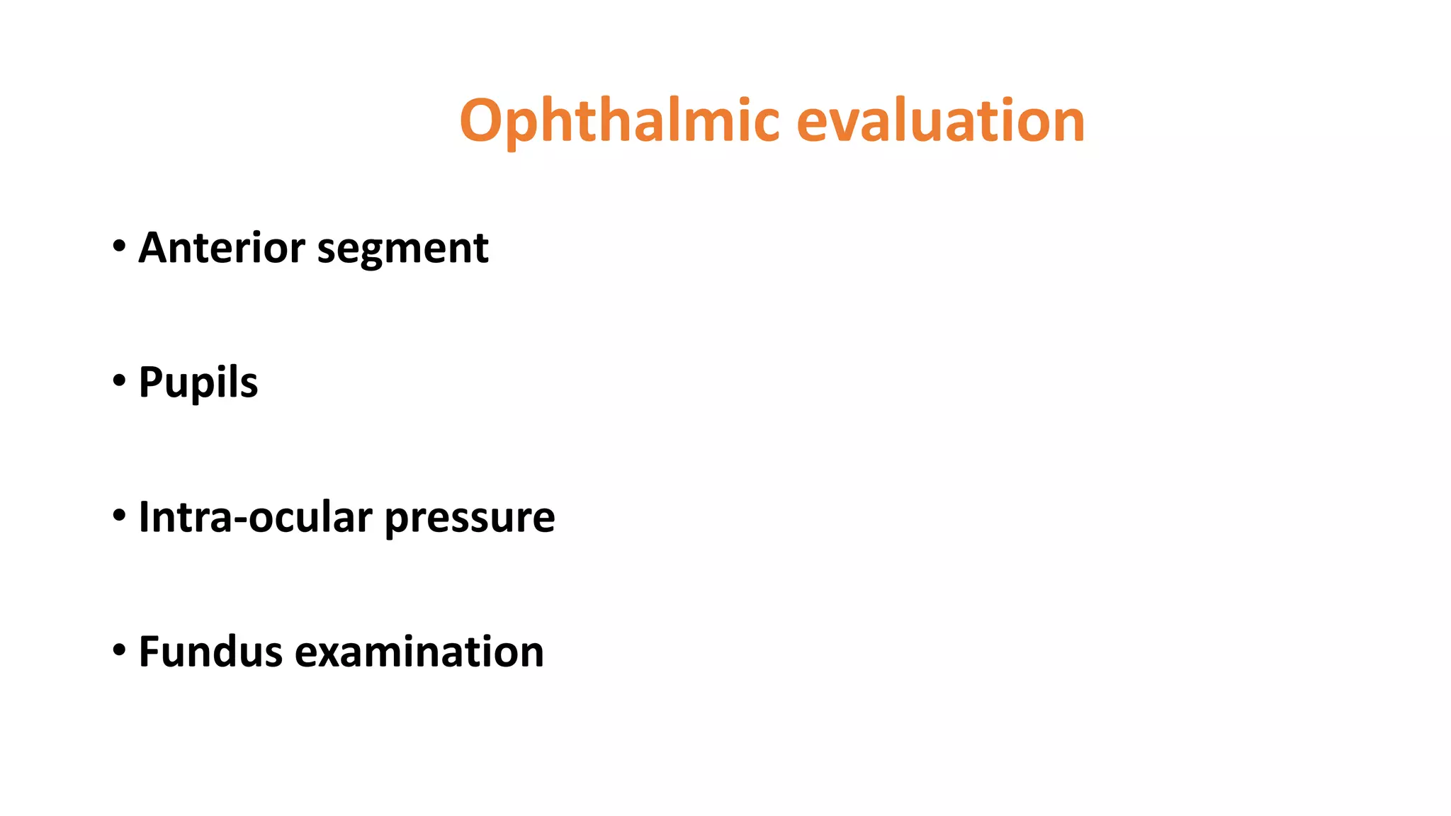 Ophthalmic evaluation
• Anterior segment
• Pupils
• Intra-ocular pressure
• Fundus examination
 