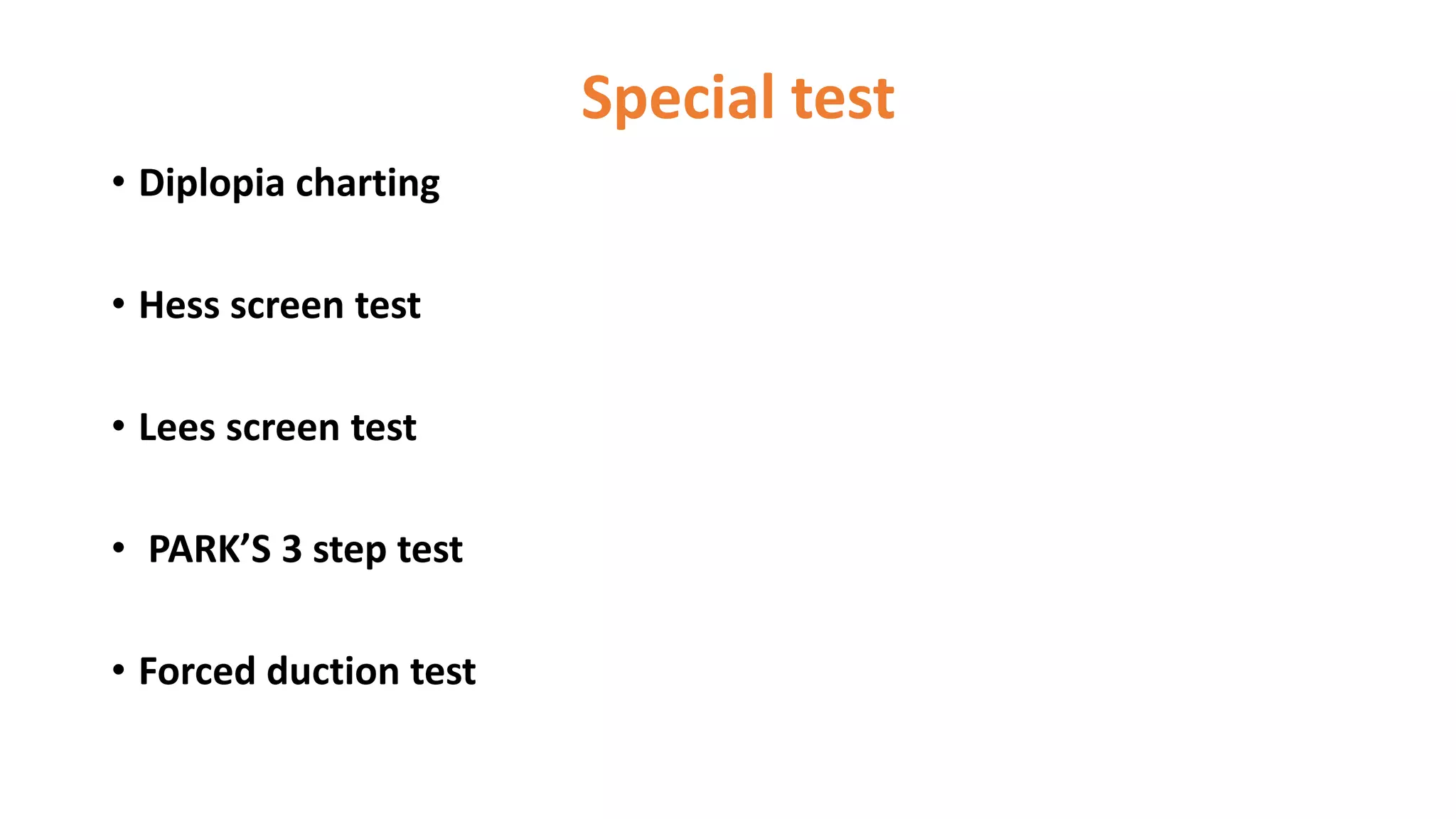 Special test
• Diplopia charting
• Hess screen test
• Lees screen test
• PARK’S 3 step test
• Forced duction test
 
