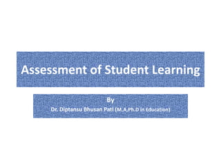 Assessment of Student Learning
By
Dr. Diptansu Bhusan Pati (M.A,Ph.D in Education)
 