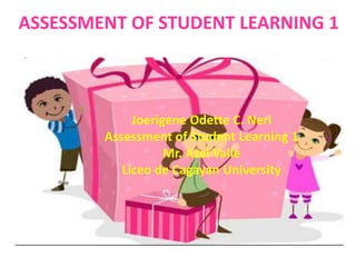 ASSESSMENT OF STUDENT LEARNING 1
Joerigene Odette C. Neri
Assessment of Student Learning 1
Mr. Azel Valle
Liceo de Cagayan University
 