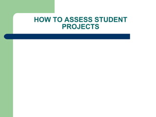 HOW TO ASSESS STUDENT PROJECTS 