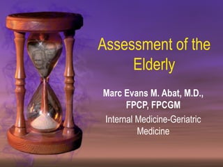 Assessment of the
     Elderly
Marc Evans M. Abat, M.D.,
      FPCP, FPCGM
Internal Medicine-Geriatric
         Medicine
 