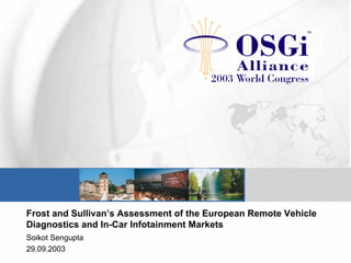 Frost and Sullivan’s Assessment of the European Remote Vehicle
Diagnostics and In-Car Infotainment Markets
Soikot Sengupta
29.09.2003
 